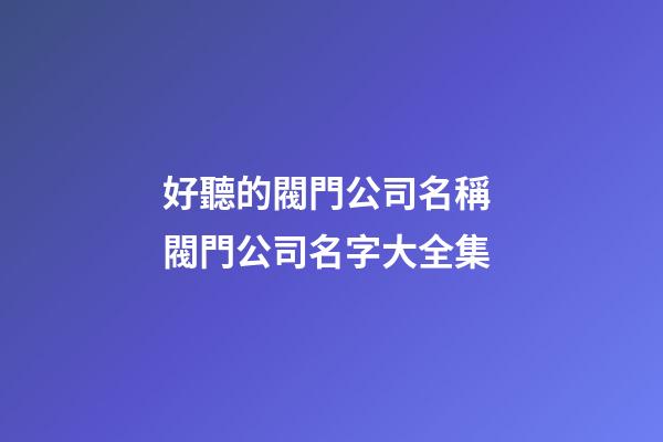 好聽的閥門公司名稱 閥門公司名字大全集-第1張-公司起名-玄機派